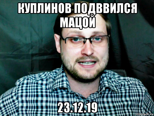 куплинов подввился мацой 23.12.19
