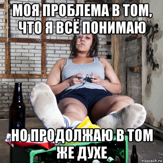 моя проблема в том, что я всё понимаю но продолжаю в том же духе, Мем Лень