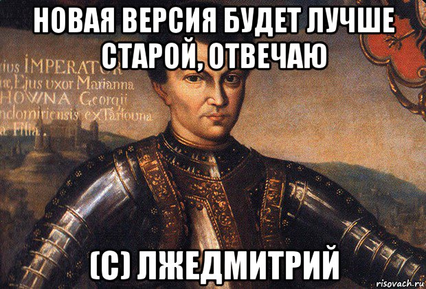 новая версия будет лучше старой, отвечаю (с) лжедмитрий