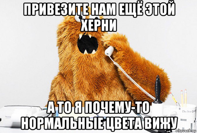 привезите нам ещё этой херни а то я почему-то нормальные цвета вижу, Мем Монстр