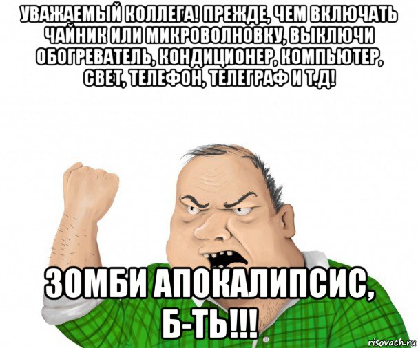 уважаемый коллега! прежде, чем включать чайник или микроволновку, выключи обогреватель, кондиционер, компьютер, свет, телефон, телеграф и т.д! зомби апокалипсис, б-ть!!!, Мем мужик