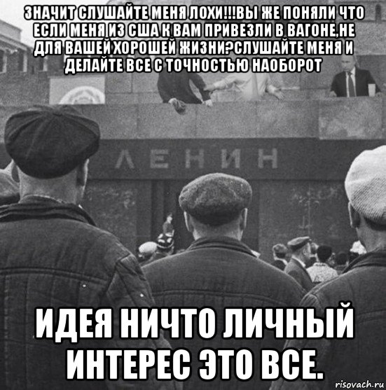 значит слушайте меня лохи!!!вы же поняли что если меня из сша к вам привезли в вагоне,не для вашей хорошей жизни?слушайте меня и делайте все с точностью наоборот идея ничто личный интерес это все., Мем Мы говорим - партия подразумеваем - Ленин