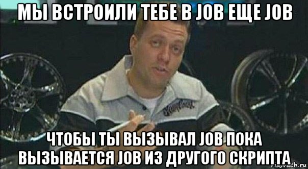 мы встроили тебе в job еще job чтобы ты вызывал job пока вызывается job из другого скрипта, Мем Мы встроили