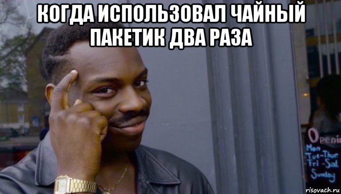 когда использовал чайный пакетик два раза 