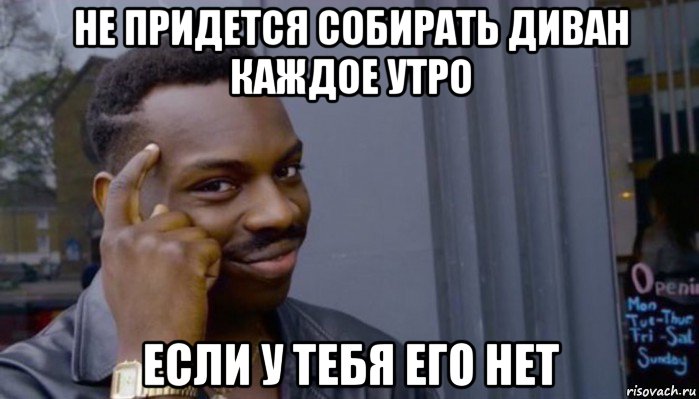 не придется собирать диван каждое утро если у тебя его нет