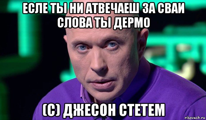 есле ты ни атвечаеш за сваи слова ты дермо (с) джесон стетем, Мем Необъяснимо но факт