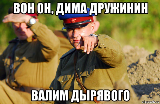 вон он, дима дружинин валим дырявого