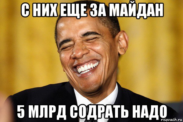 с них еще за майдан 5 млрд содрать надо