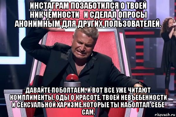 инстаграм позаботился о твоей никчемности   и сделал опросы анонимным для других пользователей. давайте поболтаем. и вот все уже читают  комплименты, оды о красоте, твоей невъебенности и сексуальной харизме,которые ты наболтал себе сам., Мем   Отчаянный Агутин