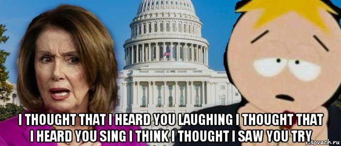  i thought that i heard you laughing i thought that i heard you sing i think i thought i saw you try, Мем Pelosi  butters