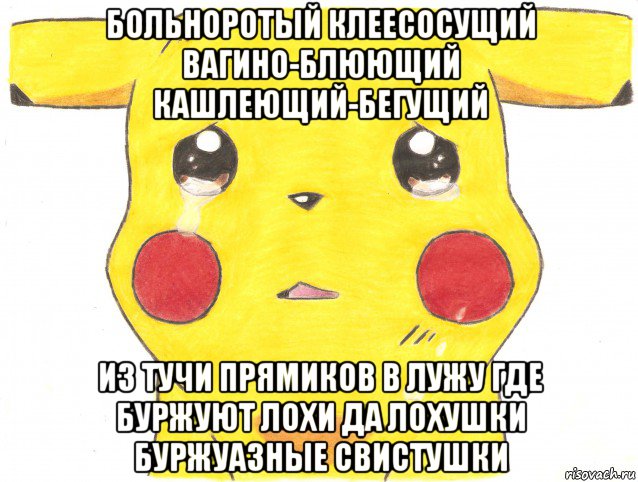 больноротый клеесосущий вагино-блюющий кашлеющий-бегущий из тучи прямиков в лужу где буржуют лохи да лохушки буржуазные свистушки