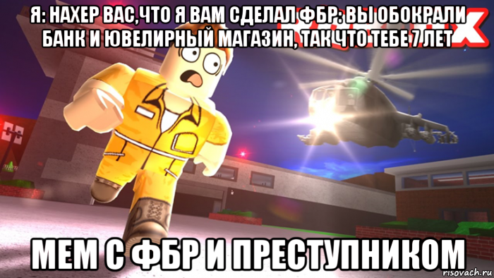 я: нахер вас,что я вам сделал фбр: вы обокрали банк и ювелирный магазин, так что тебе 7 лет мем с фбр и преступником, Мем Побег из тюрьмы в роблокс