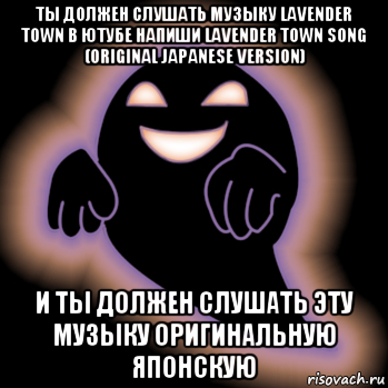 ты должен слушать музыку lavender town в ютубе напиши lavender town song (original japanese version) и ты должен слушать эту музыку оригинальную японскую, Мем Pokemon Ghost Pokemon Creepy Black