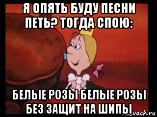 я опять буду песни петь? тогда спою: белые розы белые розы без защит на шипы, Мем Принцесса