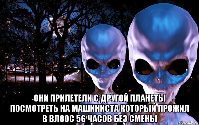  они прилетели с другой планеты посмотреть на машиниста который прожил в вл80с 56 часов без смены, Мем Пришельцы