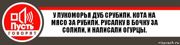 У лукоморья дуб срубили. Кота на мясо за рубили. Русалку в бочку за солили, и написали огурцы., Комикс   пусть говорят