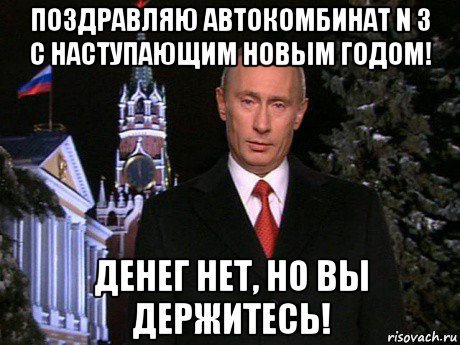 поздравляю автокомбинат n 3 с наступающим новым годом! денег нет, но вы держитесь!