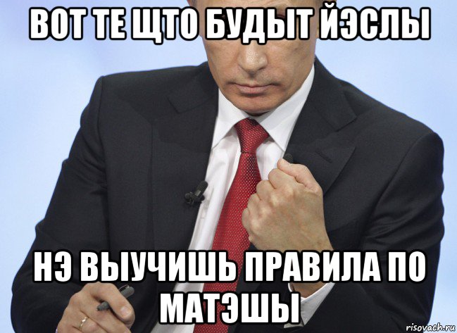 вот те щто будыт йэслы нэ выучишь правила по матэшы, Мем Путин показывает кулак