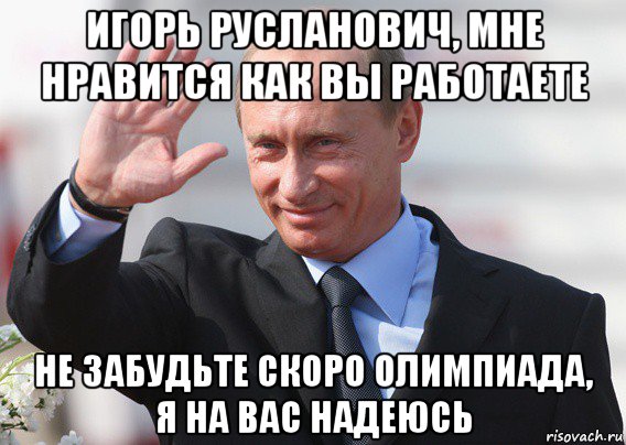 игорь русланович, мне нравится как вы работаете не забудьте скоро олимпиада, я на вас надеюсь, Мем Путин
