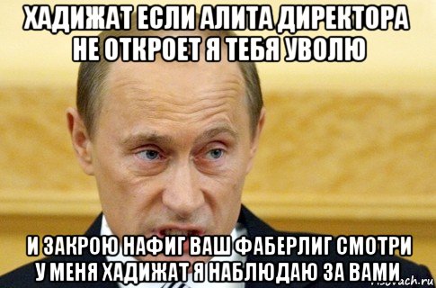 хадижат если алита директора не откроет я тебя уволю и закрою нафиг ваш фаберлиг смотри у меня хадижат я наблюдаю за вами, Мем путин