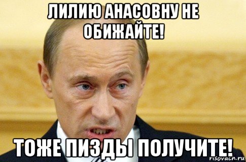 лилию анасовну не обижайте! тоже пизды получите!, Мем путин