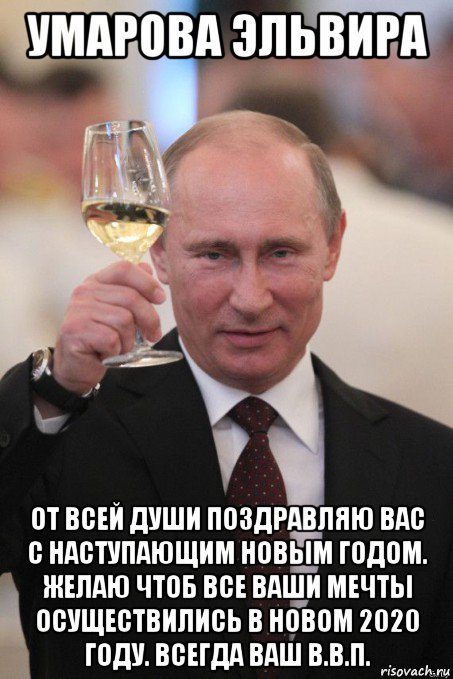 умарова эльвира от всей души поздравляю вас с наступающим новым годом. желаю чтоб все ваши мечты осуществились в новом 2020 году. всегда ваш в.в.п., Мем Путин