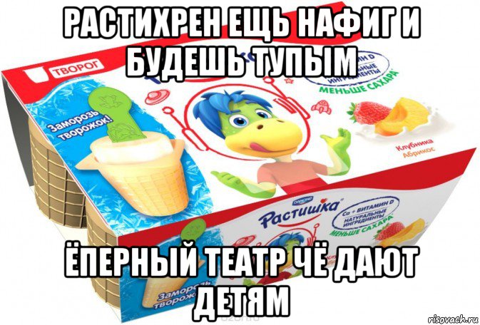 растихрен ещь нафиг и будешь тупым ёперный театр чё дают детям, Мем Растишка
