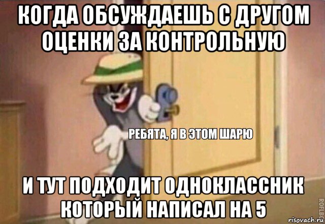 когда обсуждаешь с другом оценки за контрольную и тут подходит одноклассник который написал на 5, Мем    Ребята я в этом шарю