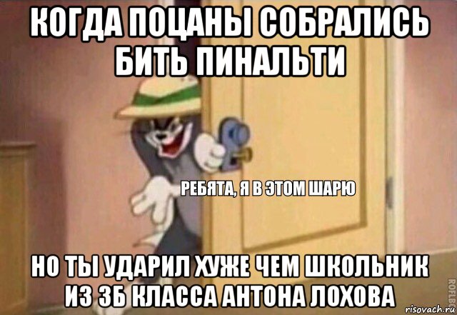 когда поцаны собрались бить пинальти но ты ударил хуже чем школьник из 3б класса антона лохова