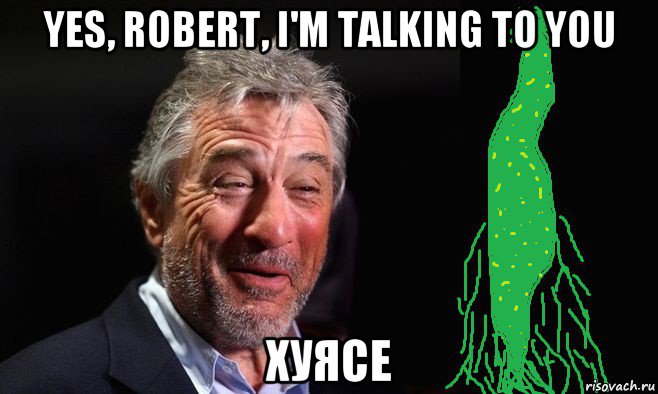 yes, robert, i'm talking to you хуясе, Мем Роберт де ниро