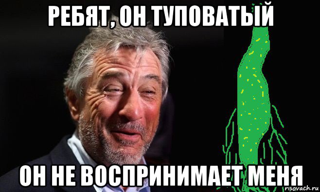 ребят, он туповатый он не воспринимает меня, Мем Роберт де ниро