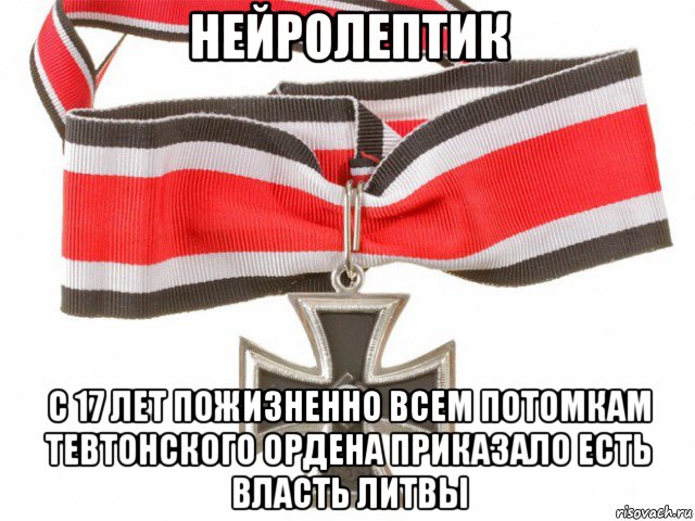 нейролептик с 17 лет пожизненно всем потомкам тевтонского ордена приказало есть власть литвы, Мем Рыцарский крест