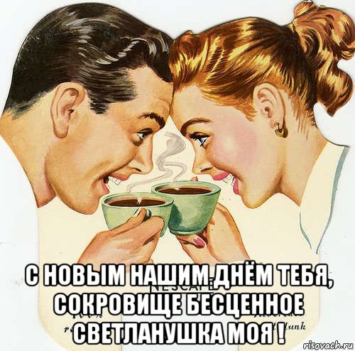  с новым нашим днём тебя, сокровище бесценное светланушка моя !, Мем С НОВЫМ КОФЕ
