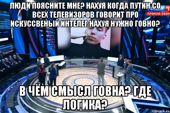 люди поясните мне? нахуя когда путин со всех телевизоров говорит про искуссвеный интелег нахуя нужно говно? в чём смысл говна? где логика?, Мем Сергей Бодулин