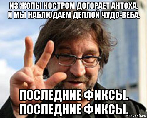 из жопы костром догорает антоха, и мы наблюдаем деплой чудо-веба. последние фиксы. последние фиксы., Мем шевчук