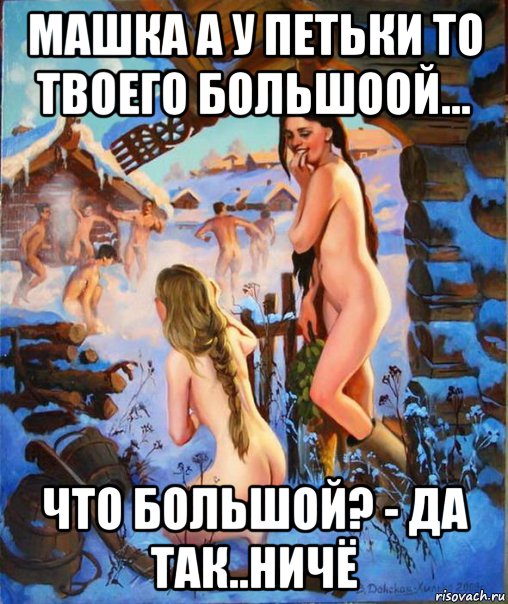 машка а у петьки то твоего большоой... что большой? - да так..ничё, Мем Славянские традиции
