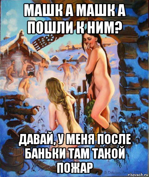 машк а машк а пошли к ним? давай, у меня после баньки там такой пожар, Мем Славянские традиции