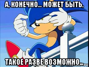 а, конечно... может быть, такое разве возможно...