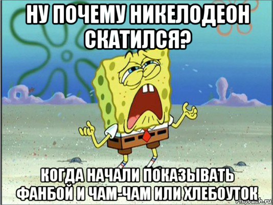 ну почему никелодеон скатился? когда начали показывать фанбой и чам-чам или хлебоуток, Мем Спанч Боб плачет