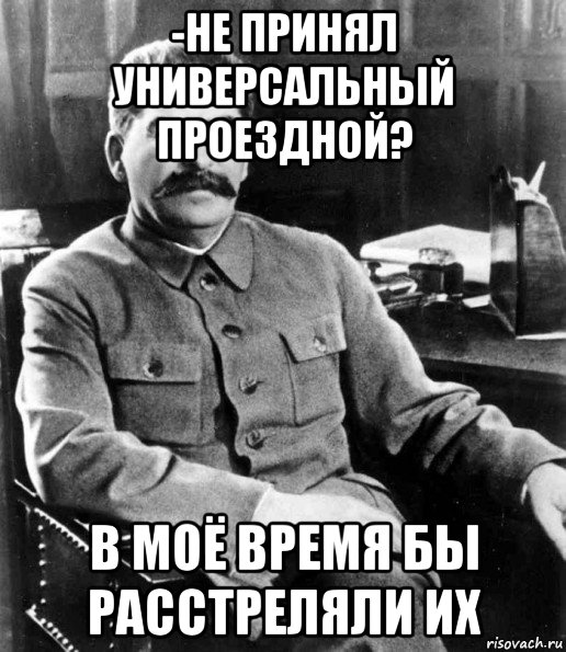 -не принял универсальный проездной? в моё время бы расстреляли их, Мем  иосиф сталин