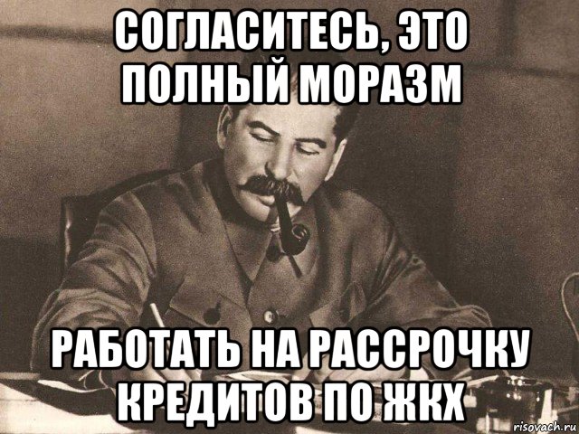 согласитесь, это полный моразм работать на рассрочку кредитов по жкх