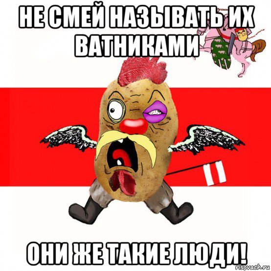 не смей называть их ватниками они же такие люди!