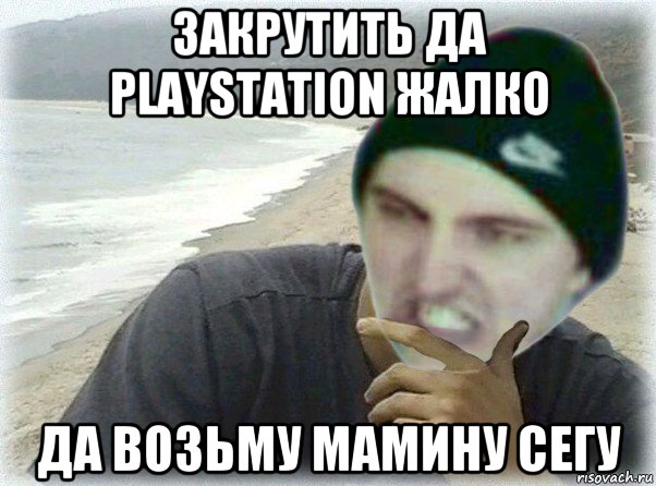 закрутить да playstation жалко да возьму мамину сегу