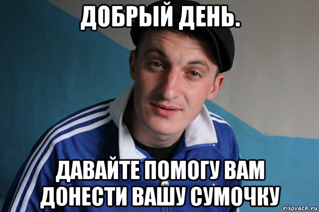 добрый день. давайте помогу вам донести вашу сумочку, Мем Типичный гопник