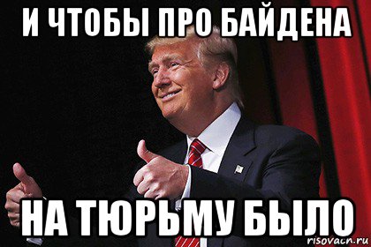 и чтобы про байдена на тюрьму было