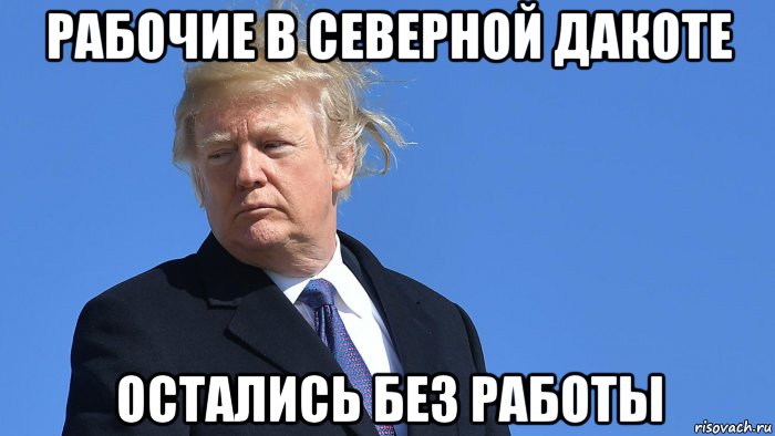 рабочие в северной дакоте остались без работы, Мем Trump