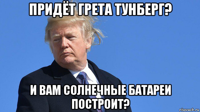 придёт грета тунберг? и вам солнечные батареи построит?, Мем Trump