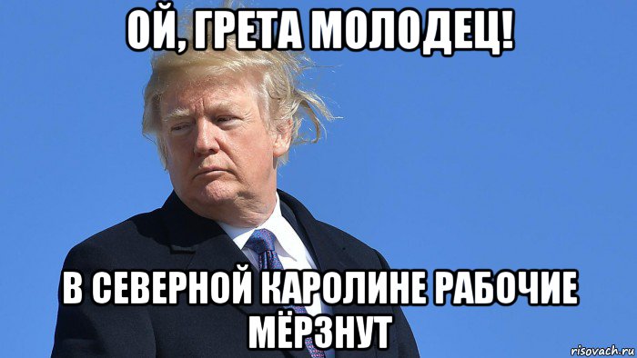 ой, грета молодец! в северной каролине рабочие мёрзнут, Мем Trump
