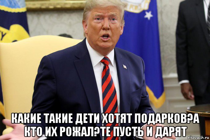  какие такие дети хотят подарков?а кто их рожал?те пусть и дарят, Мем Trump