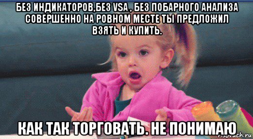 без индикаторов,без vsa , без побарного анализа совершенно на ровном месте ты предложил взять и купить. как так торговать. не понимаю